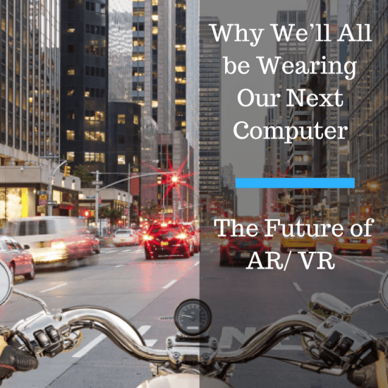 Why We’ll All Be Wearing Our Next Computer: The Future Of AR/VR
